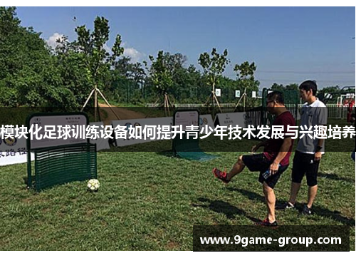 模块化足球训练设备如何提升青少年技术发展与兴趣培养